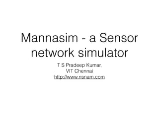 Mannasim - a Sensor
network simulator
T S Pradeep Kumar,
VIT Chennai
http://www.nsnam.com
 