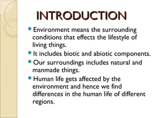 INTRODUCTIONINTRODUCTION
Environment means the surrounding
conditions that effects the lifestyle of
living things.
It in...
