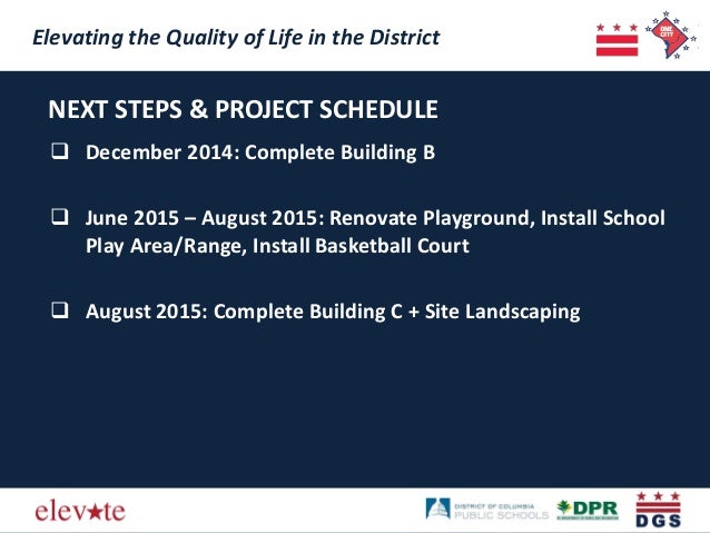 NEXT STEPS & PROJECT SCHEDULE 
Elevating the Quality of Life in the District 
Elevating the Quality of Life in the Distric...