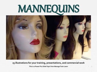 1
|
Mannequins
Manage Train Learn Power Pics
25 illustrations for your training, presentations, and commercial work
This is a Power Pics SlideTopic from ManageTrain Learn
MANNEQUINS
 