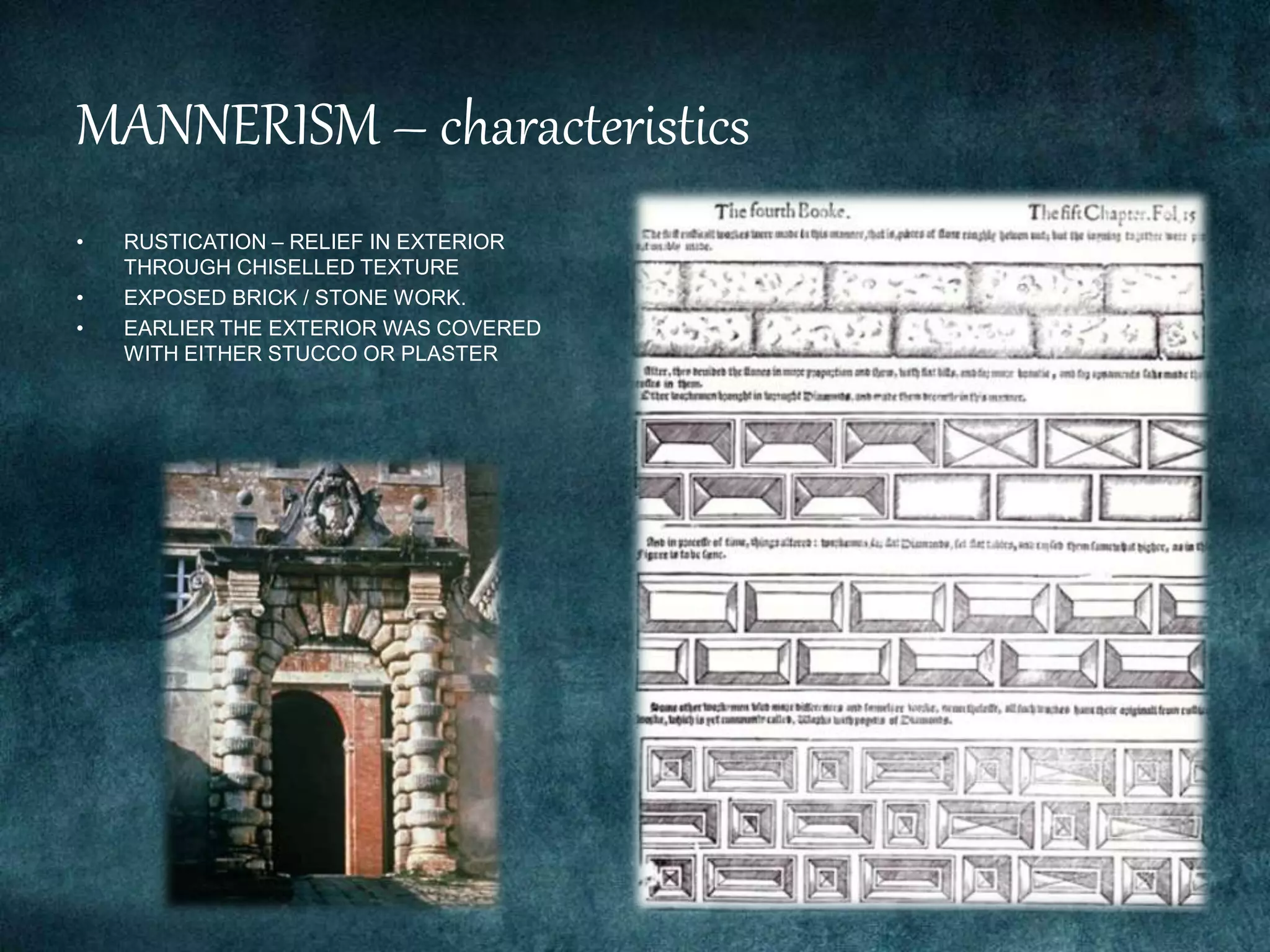 MANNERISM – characteristics
• RUSTICATION – RELIEF IN EXTERIOR
THROUGH CHISELLED TEXTURE
• EXPOSED BRICK / STONE WORK.
• EARLIER THE EXTERIOR WAS COVERED
WITH EITHER STUCCO OR PLASTER
 