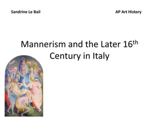 Mannerism and the Later 16th
Century in Italy
Sandrine Le Bail AP Art History
 