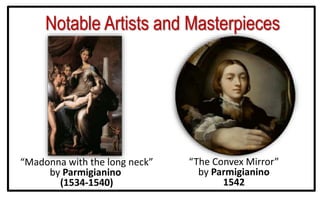 Notable Artists and Masterpieces
“Madonna with the long neck”
by Parmigianino
(1534-1540)
“The Convex Mirror”
by Parmigianino
1542