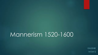 Mannerism 1520-1600
KAUSHIK
1410412
 