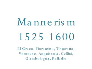 Mannerism 1525-1600 El Greco, Fiorentino, Tintoretto, Veronese, Anguissola, Cellini, Giambologna, Palladio