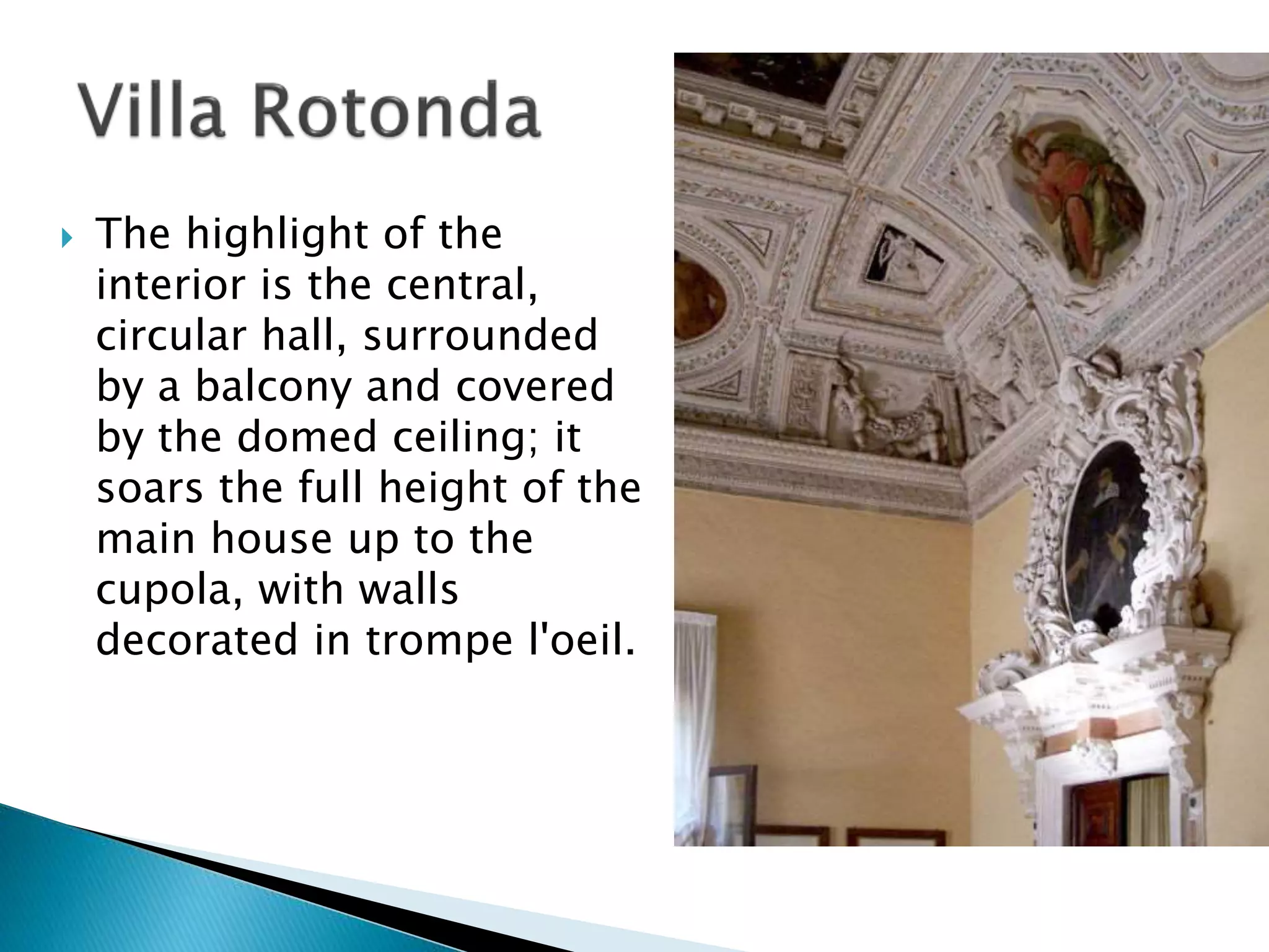  The highlight of the
interior is the central,
circular hall, surrounded
by a balcony and covered
by the domed ceiling; it
soars the full height of the
main house up to the
cupola, with walls
decorated in trompe l'oeil.
 
