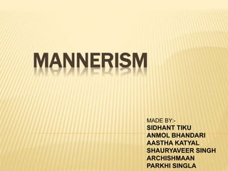 MANNERISM
MADE BY:-
SIDHANT TIKU
ANMOL BHANDARI
AASTHA KATYAL
SHAURYAVEER SINGH
ARCHISHMAAN
PARKHI SINGLA
 