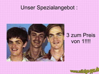 Unser Spezialangebot : 3 zum Preis von 1!!!! www.witzige-pps.de 