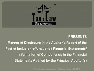 PRESENTS
Manner of Disclosure in the Auditor’s Report of the
Fact of Inclusion of Unaudited Financial Statements/
Information of Component/s in the Financial
Statements Audited by the Principal Auditor(s)
For information purpose only.

Saturday, February 15, 2014

 