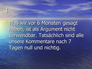 1. Was wir vor 6 Monaten gesagt haben, ist als Argument nicht verwendbar. Tatsächlich sind alle unsere Kommentare nach 7 Tagen null und nichtig. 