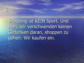 1. Shopping ist KEIN Sport. Und nein, wir verschwenden keinen Gedanken daran, shoppen zu gehen. Wir kaufen ein. 