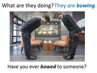 What are they doing?They are bowing.
Have you ever bowed to someone?
 