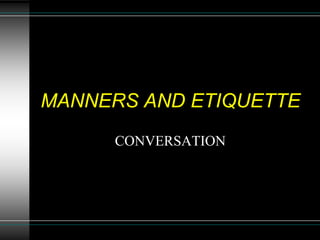 MANNERS AND ETIQUETTE
CONVERSATION
 