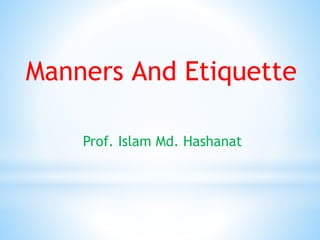 Manners And Etiquette
Prof. Islam Md. Hashanat
 