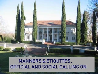 MANNERS & ETIQUTTES ,
OFFICIAL AND SOCIAL CALLING ON
 