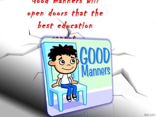 Good manners will
open doors that the
best education
cannot.
 