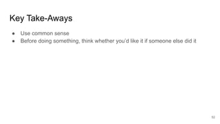 Key Take-Aways
52
● Use common sense
● Before doing something, think whether you’d like it if someone else did it
 