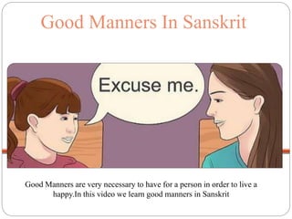 Good Manners In Sanskrit
Good Manners are very necessary to have for a person in order to live a
happy.In this video we learn good manners in Sanskrit
 