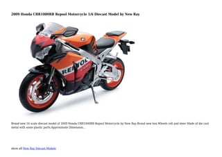 show all New Ray Diecast Models
2009 Honda CBR1000RR Repsol Motorcycle 1/6 Diecast Model by New Ray
Brand new 16 scale diecast model of 2009 Honda CBR1000RR Repsol Motorcycle by New Ray.Brand new box.Wheels roll and steer.Made of die cast
metal with some plastic parts.Approximate Dimension...
 
