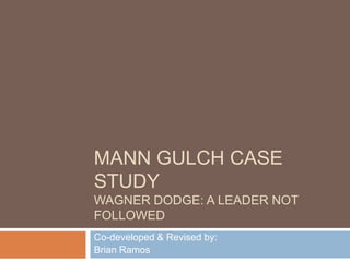 Mann Gulch Case StudyWagner Dodge: A Leader not followed Co-developed & Revised by: Brian Ramos 