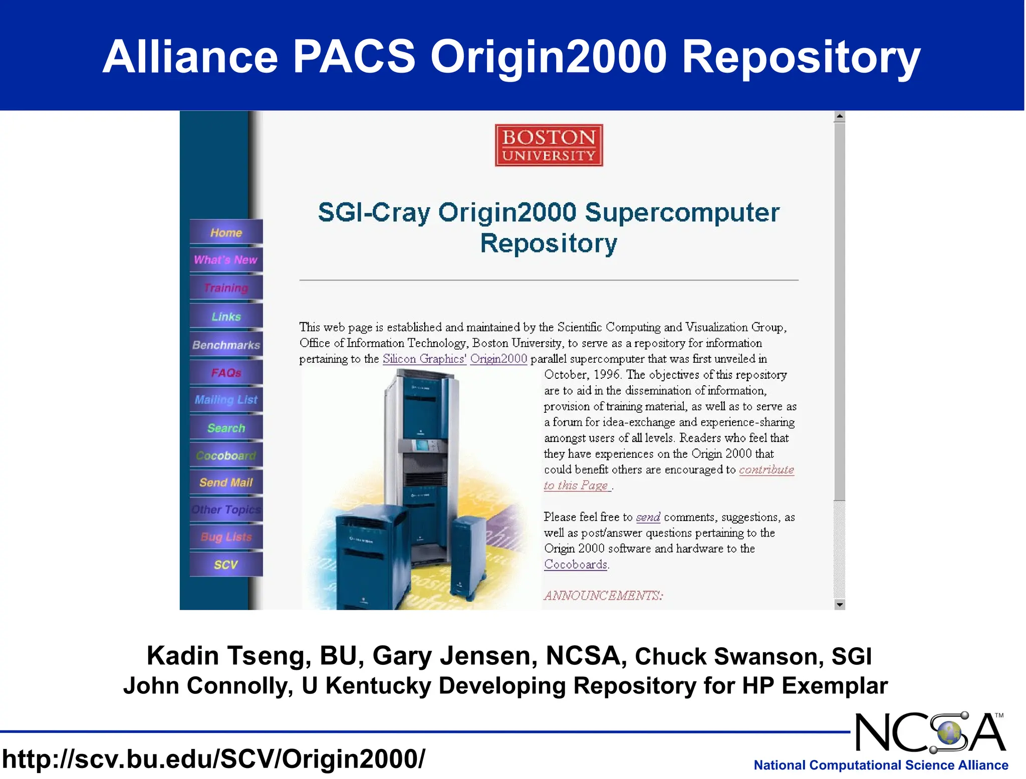 National Computational Science Alliance
Alliance PACS Origin2000 Repository
http://scv.bu.edu/SCV/Origin2000/
Kadin Tseng, BU, Gary Jensen, NCSA, Chuck Swanson, SGI
John Connolly, U Kentucky Developing Repository for HP Exemplar
 