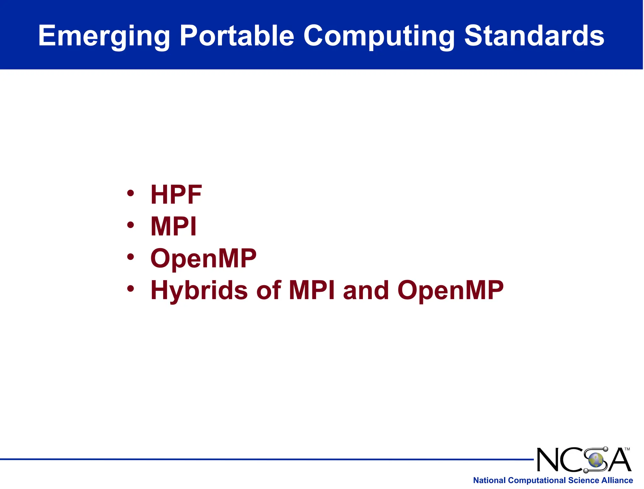 National Computational Science Alliance
Emerging Portable Computing Standards
• HPF
• MPI
• OpenMP
• Hybrids of MPI and OpenMP
 