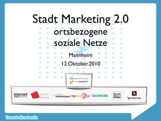 Stadt Marketing 2.0
    ortsbezogene
    soziale Netze
       Mannheim
     12.Oktober.2010
 