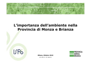 L’importanza dell’ambiente nella
  Provincia di Monza e Brianza




            Milano, Ottobre 2010
              (Rif. 1803v110 - Rif. 1804v210)
 