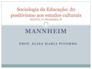 MANNHEIM
PROF. ELISA MARIA PITOMBO
Sociologia da Educação: do
positivismo aos estudos culturais
PILETTI, N, PRAXEDES, W
 