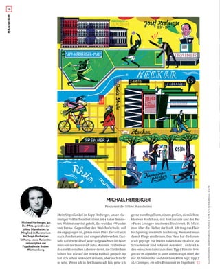 MICHAELHERBERGER
Mein Urgroßonkel ist Sepp Herberger, unser ehe-
maligerFußballbundestrainer.1954haterdeners-
ten Weltmeistertitel geholt, das war das »Wunder
von Bern«. Gegenüber der Waldhofschule, auf
dieergegangenist,gibteseinenPlatz.Dersolljetzt
nach ihm benannt und umgestaltet werden. End-
lich!AufdenWaldhof,woeraufgewachsenist,fährt
manvonderInnenstadtzehnMinuten.Früherwar
daseinklassischesArbeiterviertel,dieKinderhier
haben fast alle auf der Straße Fußball gespielt. Es
hat sich schon verändert seitdem, aber auch nicht
so sehr. Wenn ich in der Innenstadt bin, gehe ich
gerne zum Engelhorn, einem großen, ziemlich ex-
klusiven Modehaus, mit Restaurants und der Bar
»Faces Lounge« im oberen Stockwerk. Da blickt
man über die Dächer der Stadt. Ich mag das Flair:
hochpreisig,abernichthochnäsig.Niemandmuss
da mit Fliege erscheinen. Das Haus hat die Innen-
stadt geprägt: Die Waren haben hohe Qualität, die
Schaufenster sind liebevoll dekoriert…andere Lä-
denversuchendamitzuhalten.Tipp1:Künstlerbrin-
genwirim»Speicher7«unter,einemDesign-Hotel,das
nur 20 Zimmer hat und direkt am Rhein liegt. Tipp 2:
»Le Corange«, ein edles Restaurant im Engelhorn.
16MANNHEIM
Produzent der Söhne Mannheims
Michael Herberger, 42.
Der Mitbegründer der
Söhne Mannheims ist
Mitglied im Kuratorium
der Sepp-Herberger-
Stiftung sowie Aufsichts-
ratsmitglied der
Popakademie Baden-
Württemberg.
ILLUSTRATIONEN:JAKOBHINRICHS.FOTOS:S.14PR,S.15PETRAARNOLD,S.16PR
 