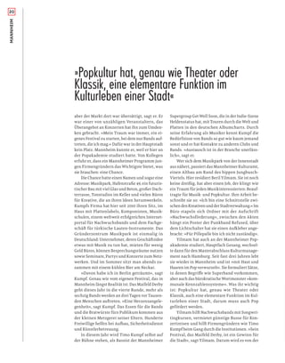 20MANNHEIM
aber der Markt dort war übersättigt, sagt er. Er
war einer von unzähligen Veranstaltern, das
Überangebot an Konzerten hat ihn zum Umden-
ken gebracht. »Mein Traum war immer, ein ei-
genes Festival zu starten, bei dem nur Bands auf-
treten, die ich mag.« Dafür war in der Hauptstadt
kein Platz. Mannheim kannte er, weil er hier an
der Popakademie studiert hatte. Von Kollegen
erfuhr er, dass ein Mannheimer Programm jun-
gen Firmengründern das Wichtigste bietet, was
sie brauchen: eine Chance.
Die Chance hatte einen Namen und sogar eine
Adresse: Musikpark, Hafenstraße 49, ein futuris-
tischer Bau mit viel Glas und Beton, großer Dach-
terrasse, Tonstudios im Keller und vielen Büros
für Kreative, die an ihren Ideen herumwerkeln.
Kumpfs Firma hat hier seit 2010 ihren Sitz, im
Haus mit Plattenlabels, Komponisten, Musik-
schulen, einem weltweit erfolgreichen Internet-
portal für Nachwuchsbands und dem Fachge-
schäft für türkische Lauten-Instrumente. Das
Gründerzentrum Musikpark ist einmalig in
Deutschland: Unternehmer, deren Geschäftsidee
etwas mit Musik zu tun hat, mieten für wenig
Geld Büros, können Besprechungsräume nutzen
sowie Seminare, Partys und Konzerte zum Netz-
werken. Und im Sommer sitzt man abends zu-
sammen mit einem kühlen Bier am Neckar.
»Davon habe ich in Berlin geträumt«, sagt
Kumpf. Genau wie vom eigenen Festival, das in
Mannheim längst Realität ist: Das Maifeld Derby
geht dieses Jahr in die vierte Runde, mehr als
sechzig Bands werden an drei Tagen vor Tausen-
den Menschen auftreten. »Eine Herzensangele-
genheit«, sagt Kumpf. Das Essen für die Bands
und die Bratwürste fürs Publikum kommen aus
der kleinen Metzgerei seiner Eltern. Hunderte
Freiwillige helfen bei Aufbau, Sicherheitsdienst
und Künstlerbetreuung.
In diesem Jahr wird Timo Kumpf selbst auf
der Bühne stehen, als Bassist der Mannheimer
Supergroup Get Well Soon, die in der Indie-Szene
Heldenstatus hat, mit Touren durch die Welt und
Platten in den deutschen Albumcharts. Durch
seine Erfahrung als Musiker kennt Kumpf die
Bedürfnisse von Bands so gut wie kaum jemand
sonst und er hat Kontakte zu anderen Clubs und
Bands. »Austausch ist in der Branche unerläss-
lich«, sagt er.
Wer sich dem Musikpark von der Innenstadt
aus nähert, passiert das Mannheimer Kulturamt,
einen Altbau am Rand des hippen Jungbusch-
Viertels. Hier residiert Beril Yilmam. Sie ist noch
keine dreißig, hat aber einen Job, der klingt wie
ein Traum für jeden Musikinteressierten: Beauf-
tragte für Musik- und Popkultur. Ihre Arbeit be-
schreibt sie so: »Ich bin eine Schnittstelle zwi-
schendenKreativenundderStadtverwaltung.«Im
Büro stapeln sich Ordner mit der Aufschrift
»Nachwuchsförderung«, zwischen den Akten
hängt ein Poster der Punkband Refused, über
dem Lichtschalter hat sie einen Aufkleber ange-
bracht: »Für Pillepalle bin ich nicht zuständig«.
Yilmam hat auch an der Mannheimer Pop-
akademie studiert, Hauptfach Gesang, wechsel-
te dann für den Masterabschluss Kulturmanage-
ment nach Hamburg. Seit fast drei Jahren lebt
sie wieder in Mannheim und ist »mit Haut und
Haaren im Pop verwurzelt«. Sie formuliert Sätze,
in denen Begriﬀe wie Superband vorkommen,
aber auch das bürokratische Wortmonster »kom-
munale Kennzahlensysteme«. Was ihr wichtig
ist: Popkultur hat, genau wie Theater oder
Klassik, auch eine elementare Funktion im Kul-
turleben einer Stadt, darum muss auch Pop
gefördert werden.
Yilmam hilft Nachwuchsbands mit Songwri-
tingkursen, vermietet günstige Busse für Kon-
zertreisen und hilft Firmengründern wie Timo
Kumpf beim Gang durch die Institutionen. »Sein
Festival, das Maifeld Derby, ist ein Gewinn für
die Stadt«, sagt Yilmam. Darum wird es von der
»Popkultur hat, genau wie Theater oder
Klassik, eine elementare Funktion im
Kulturleben einer Stadt«
 