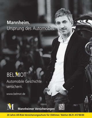 Mannheim.
Ursprung des Automobils.
Mannheimer Versicherungen
Automobile Geschichte
versichern.
www.belmot.de
20 Jahre All-Risk-Versicherungsschutz für Oldtimer. Telefon 0621.4578000
 