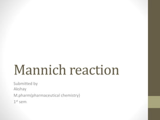 Mannich reaction
Submitted by
Akshay
M.pharm(pharmaceutical chemistry)
1st sem
 