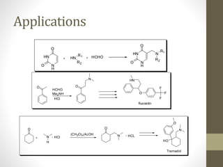 Applications
HN
N
H
O
O
HN
R1
R2
HCHO
HN
N
H
O
O
N
R1
R2
O
HCHO
Me2NH
HCl
O
N
F
F
F
O
HN
fluoxetin
O
(CH2O)n/AcOH
N
H
O
N HCLHCl
HO
O
N
Tramadol
 
