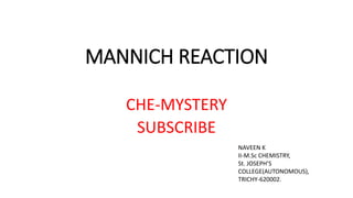 MANNICH REACTION
CHE-MYSTERY
SUBSCRIBE
NAVEEN K
II-M.Sc CHEMISTRY,
St. JOSEPH’S
COLLEGE(AUTONOMOUS),
TRICHY-620002.
 