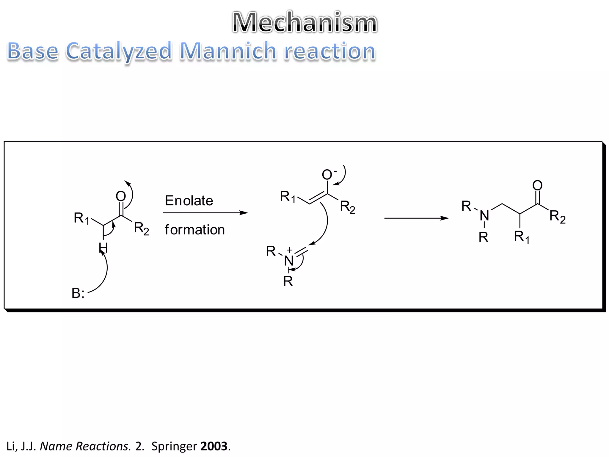 O-
                                                                             O
                     O        Enolate            R1
                                                           R2   R
            R1                                                      N            R2
                         R2   f ormation
                                                                    R   R1
                 H                           R
                                                 N
                                                 R
            B:




Li, J.J. Name Reactions. 2. Springer 2003.
 