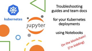 Troubleshooting
guides and team docs
for your Kubernetes
deployments
using Notebooks
 
