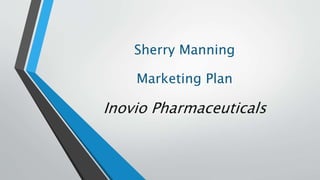 Sherry Manning
Marketing Plan
Inovio Pharmaceuticals
 