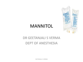 MANNITOL
DR GEETANJALI S VERMA
DEPT OF ANESTHESIA
GEETANJALI S VERMA
 