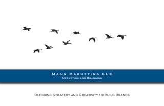 M a n n   M a r k e t i n g   L LC
             Marketing and Branding




Blending Strategy and Creativity to Build Brands
 