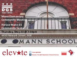  
	
  
	
  
	
  
Mann	
  Elementary	
  
Community	
  Mee0ng	
  
	
  
Horace	
  Mann	
  ES	
  
Community	
  Center	
  
Thursday,	
  May	
  23	
  @	
  7:30pm	
  	
  
4430	
  Newark	
  Street,	
  NW	
  
 