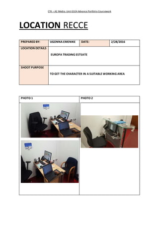 CTK – A2 Media: Unit G324 Advance Portfolio Coursework
LOCATION RECCE
PREPARED BY: UGONNA EMENIKE DATE: 2/28/2016
LOCATION...