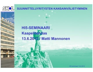 SUUNNITTELUYRITYSTEN KANSAINVÄLISTYMINEN




  HI5-SEMINAARI
  Kaapelitehdas
  13.6.2012 / Matti Mannonen




                             HI5-seminaari 13.6.2012
 