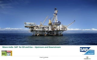 Private & Confidential 
1 
Mann-India Technologies 
Mann-India SAP for Oil and Gas – Upstream and Downstream 
 
