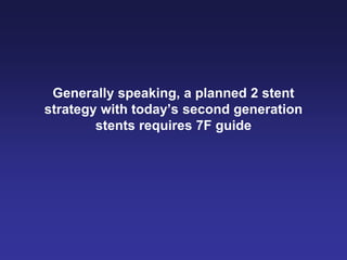Generally speaking, a planned 2 stent
strategy with today‟s second generation
        stents requires 7F guide
 