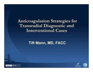 Anticoagulation Strategies for
 Transradial Diagnostic and
    Interventional Cases

     Tift Mann, MD, FACC
 