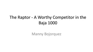 The Raptor - A Worthy Competitor in the
Baja 1000
Manny Bojorquez
 