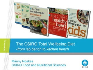 The CSIRO Total Wellbeing Diet
  -from lab bench to kitchen bench

Manny Noakes
CSIRO Food and Nutritional Sciences
 