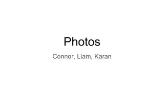 Photos
Connor, Liam, Karan
 