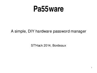 1
Pa55ware
A simple, DIY hardware password manager
ST'Hack 2014, Bordeaux
 